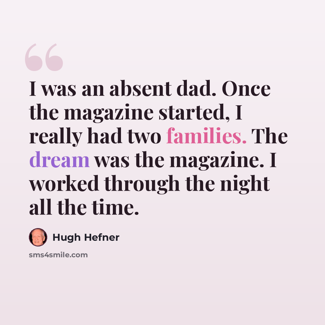 “I was an absent dad. Once the magazine started, I really had two families. The dream was the magazine. I worked through the night all the time.” quote by Hugh Hefner
