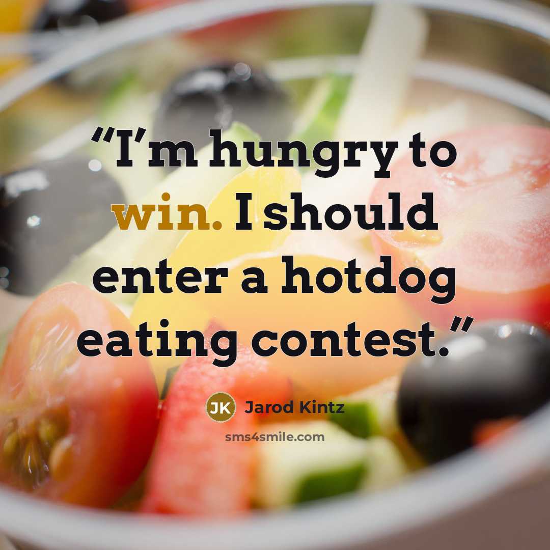 “I’m hungry to win. I should enter a hotdog eating contest.” quote by Jarod Kintz
