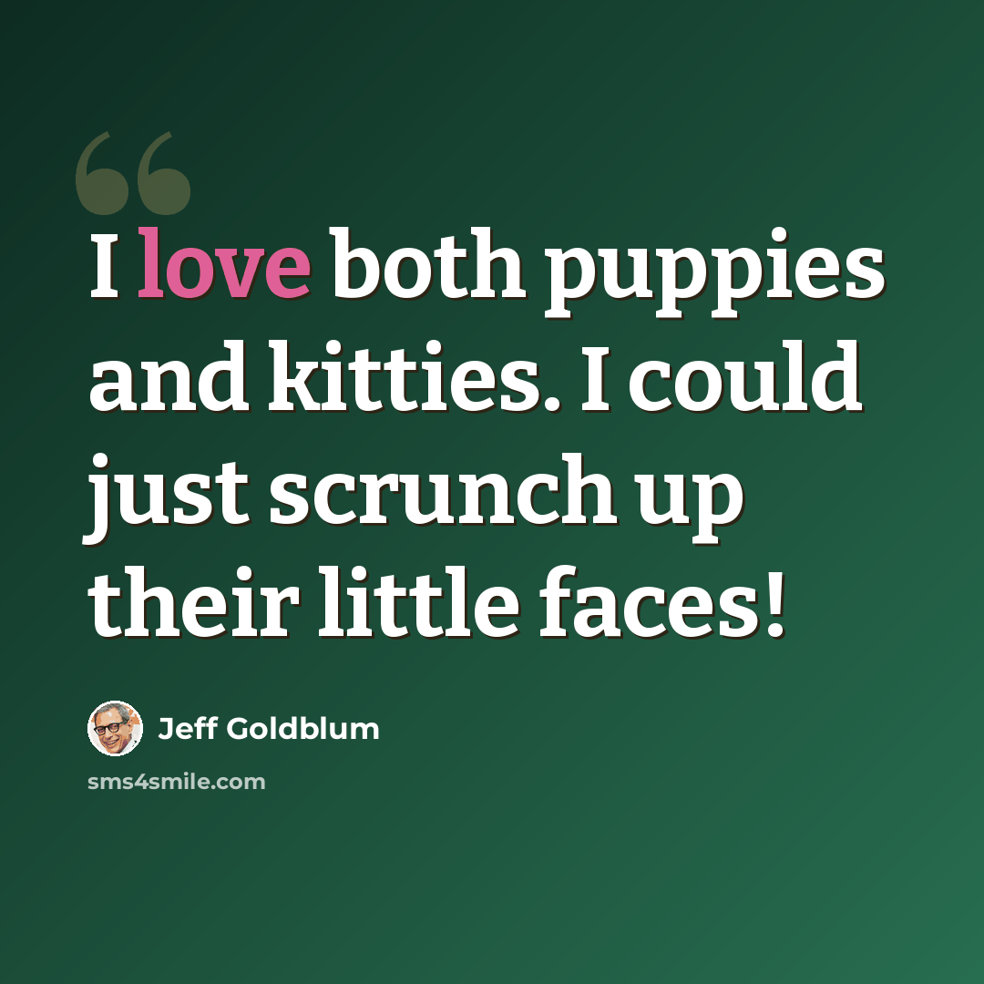 “I love both puppies and kitties. I could just scrunch up their little faces!” quote by Jeff Goldblum