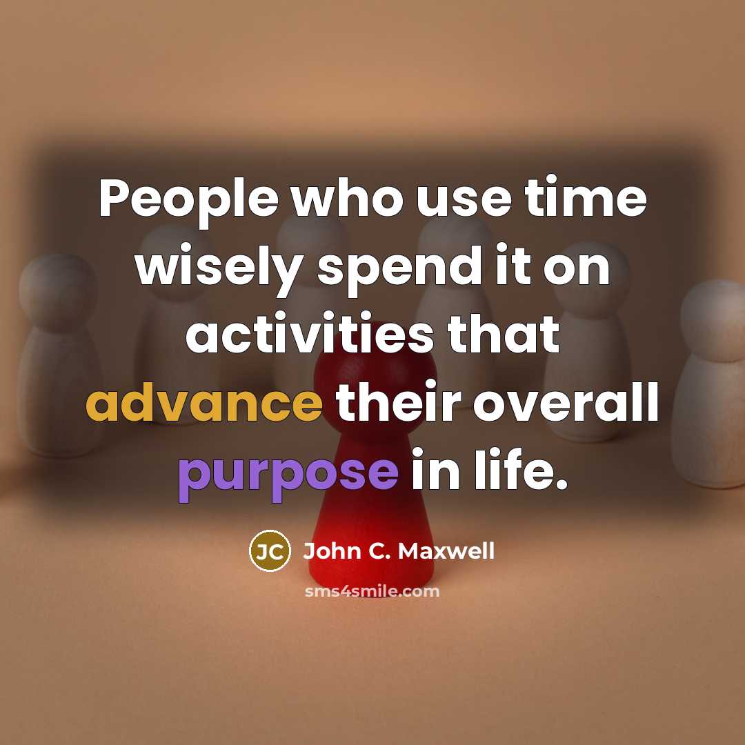 “People who use time wisely spend it on activities that advance their overall purpose in life.” quote by John C. Maxwell