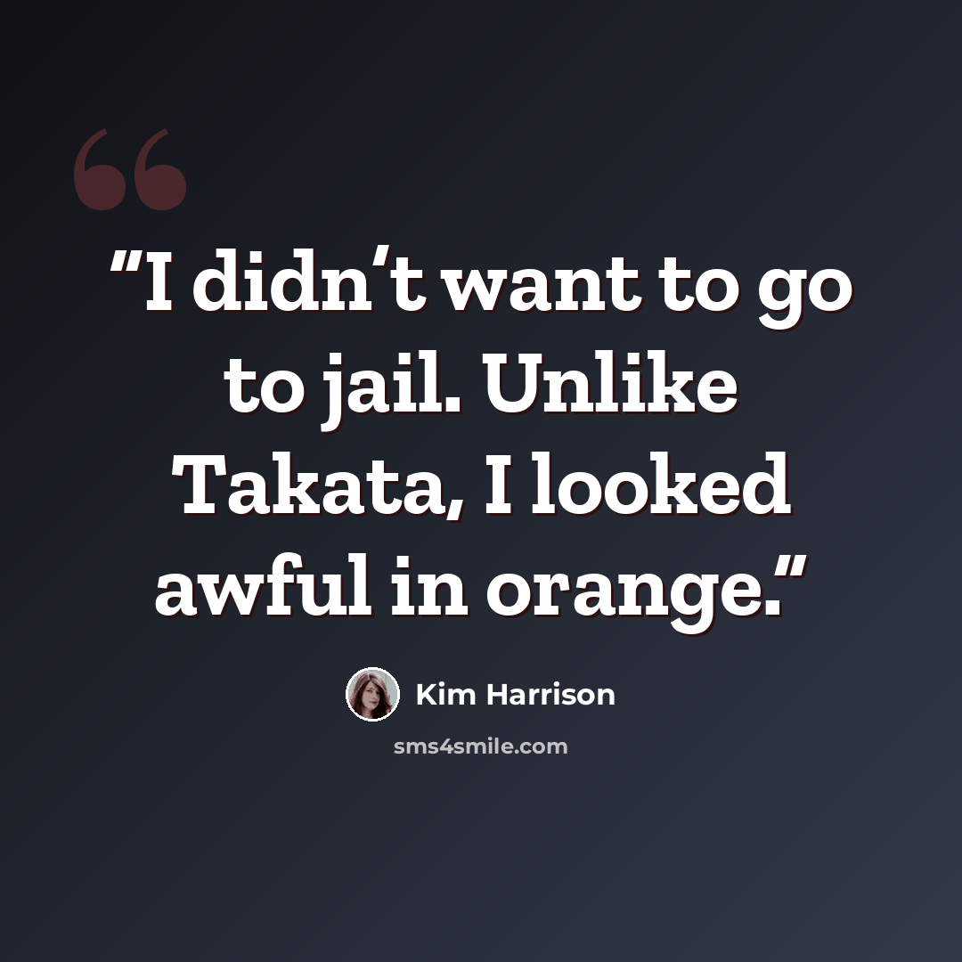 “I didn’t want to go to jail. Unlike Takata, I looked awful in orange.” quote by Kim Harrison