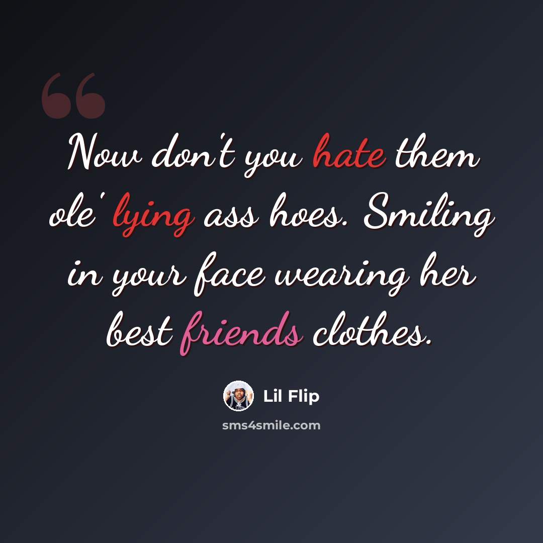 “Now don't you hate them ole' lying ass hoes. Smiling in your face wearing her best friends clothes.” quote by Lil Flip