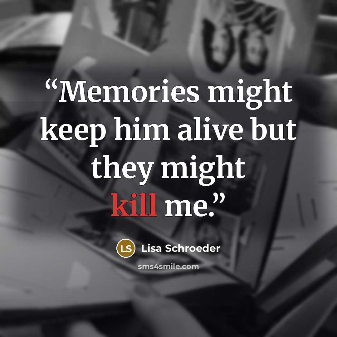 “Memories might keep him alive but they might kill me.” quote by Lisa Schroeder