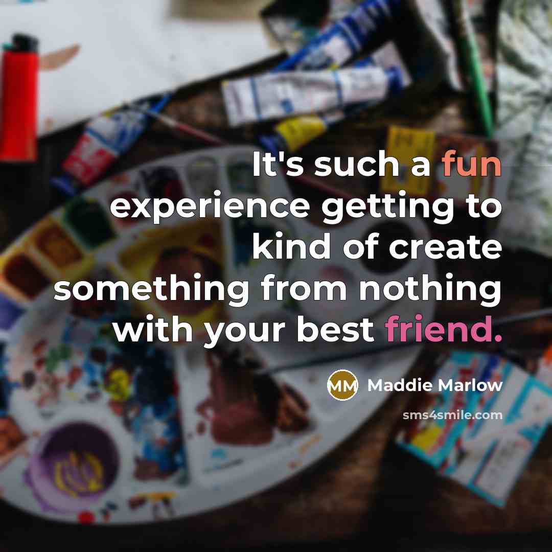 “It's such a fun experience getting to kind of create something from nothing with your best friend.” quote by Maddie Marlow