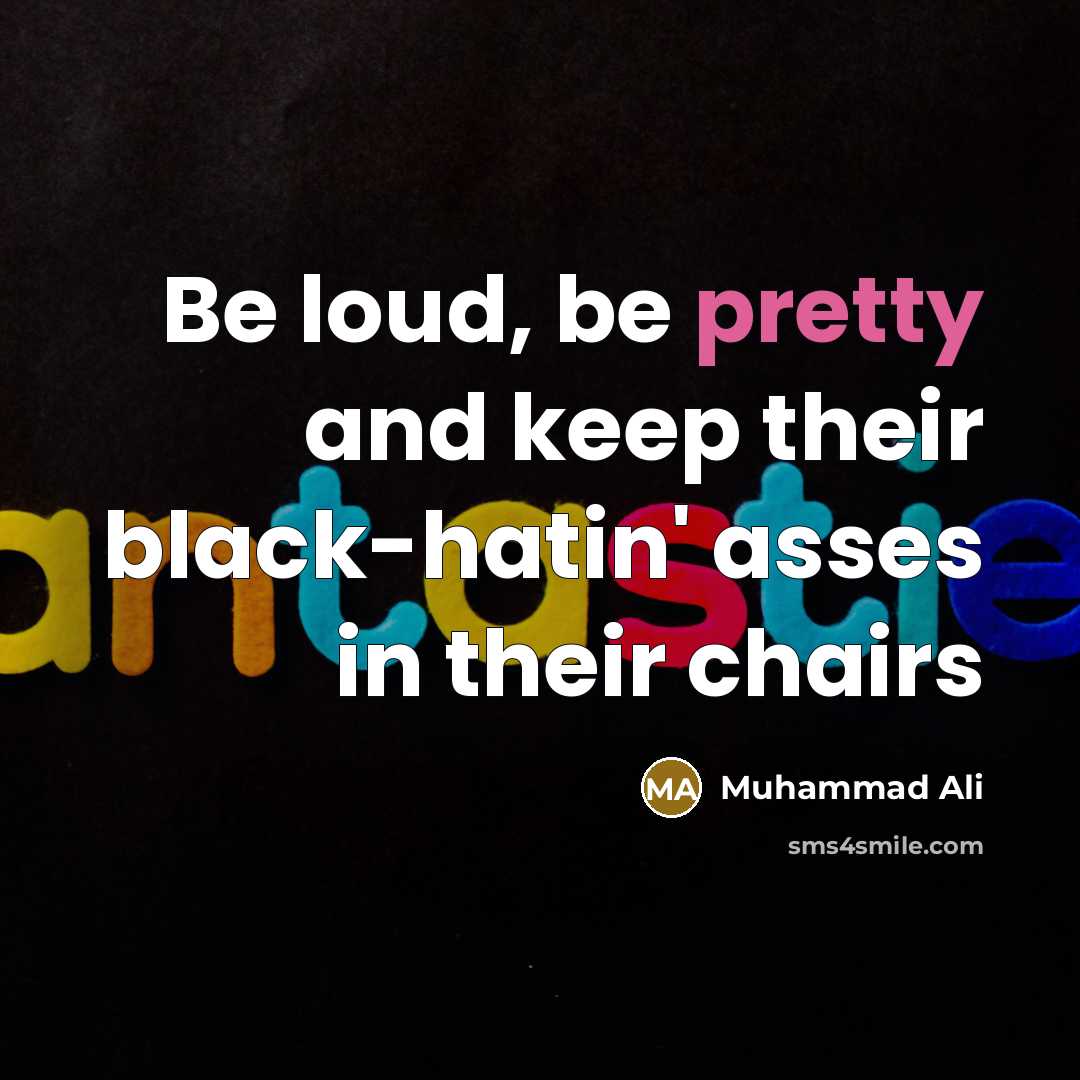 “Be loud, be pretty and keep their black-hatin' asses in their chairs” quote by Muhammad Ali