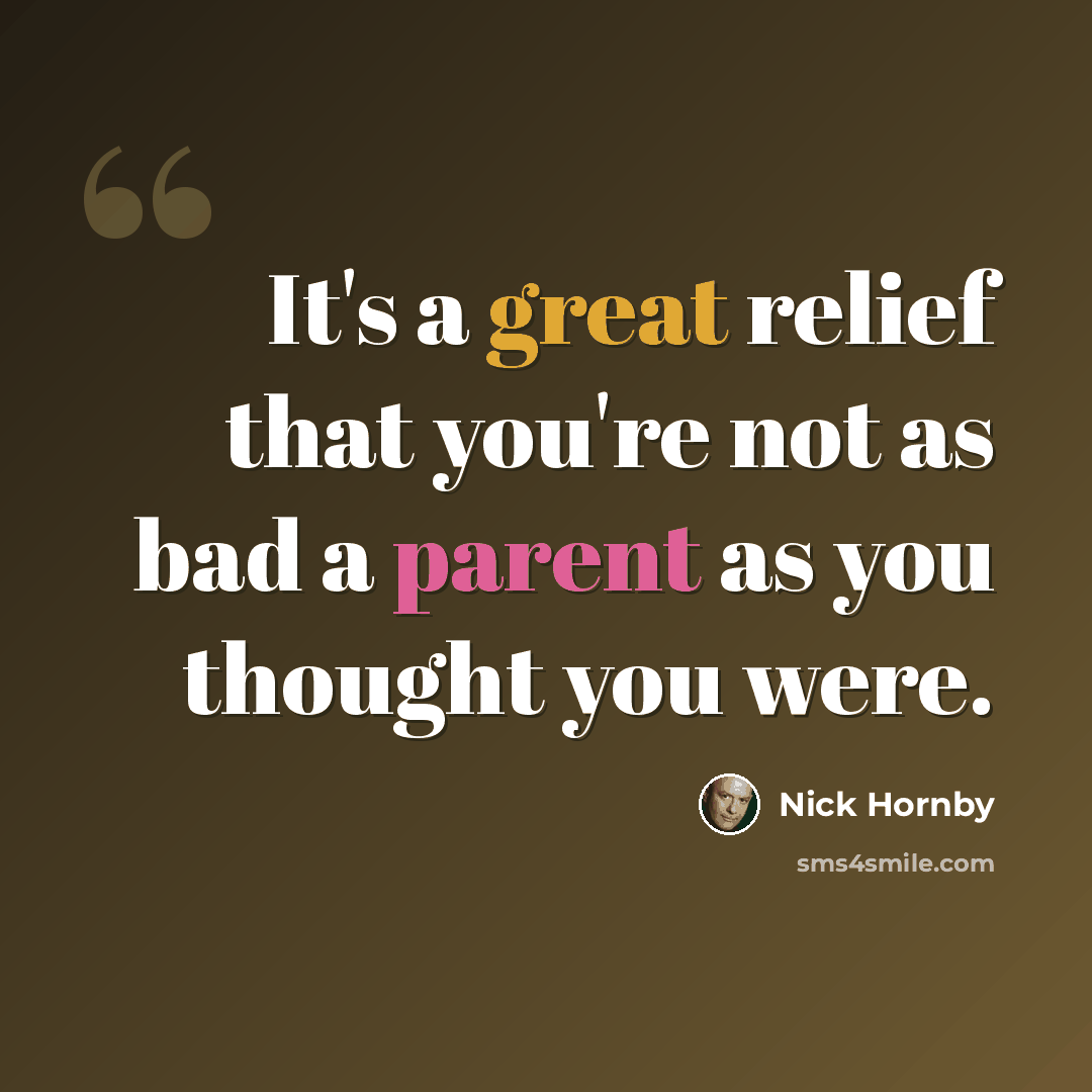 “It's a great relief that you're not as bad a parent as you thought you were.” quote by Nick Hornby