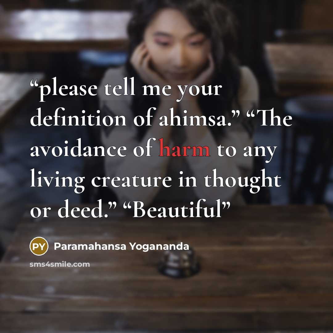 “please tell me your definition of ahimsa.” “The avoidance of harm to any living creature in thought or deed.” “Beautiful” quote by Paramahansa Yogananda