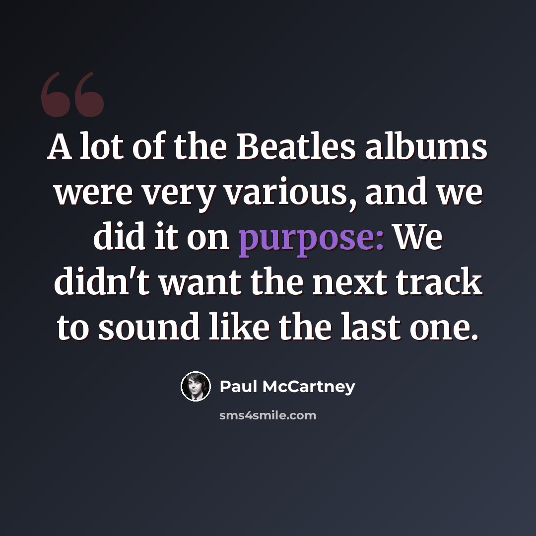 “A lot of the Beatles albums were very various, and we did it on purpose: We didn't want the next track to sound like the last one.” quote by Paul McCartney