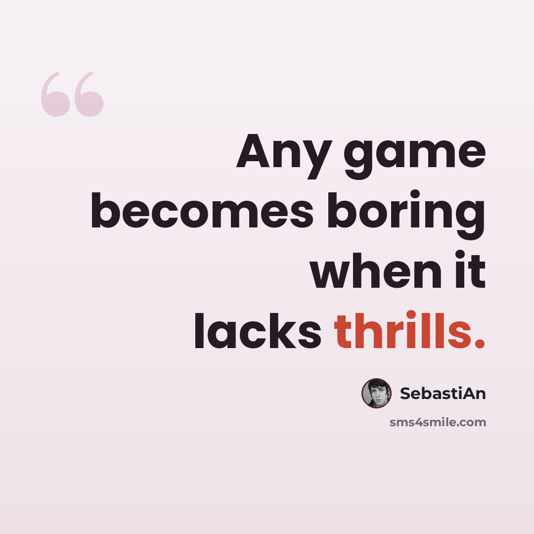 “Any game becomes boring when it lacks thrills.” quote by SebastiAn