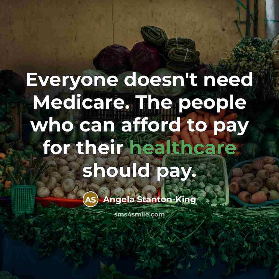 “Everyone doesn't need Medicare. The people who can afford to pay for their healthcare should pay.” quote by Angela Stanton-King
