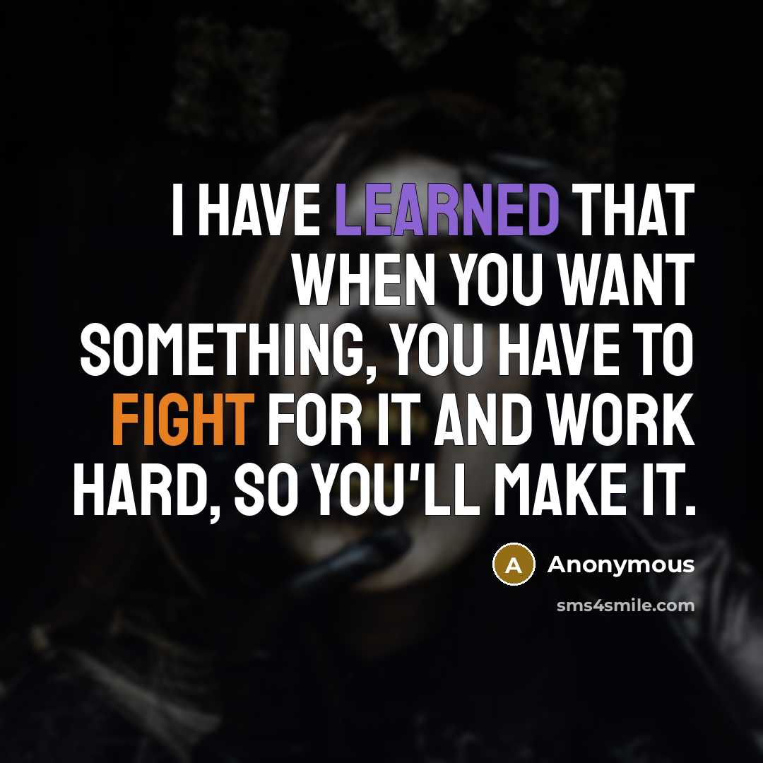 “I have learned that when you want something, you have to fight for it and work hard, so you'll make it.” quote by Anonymous