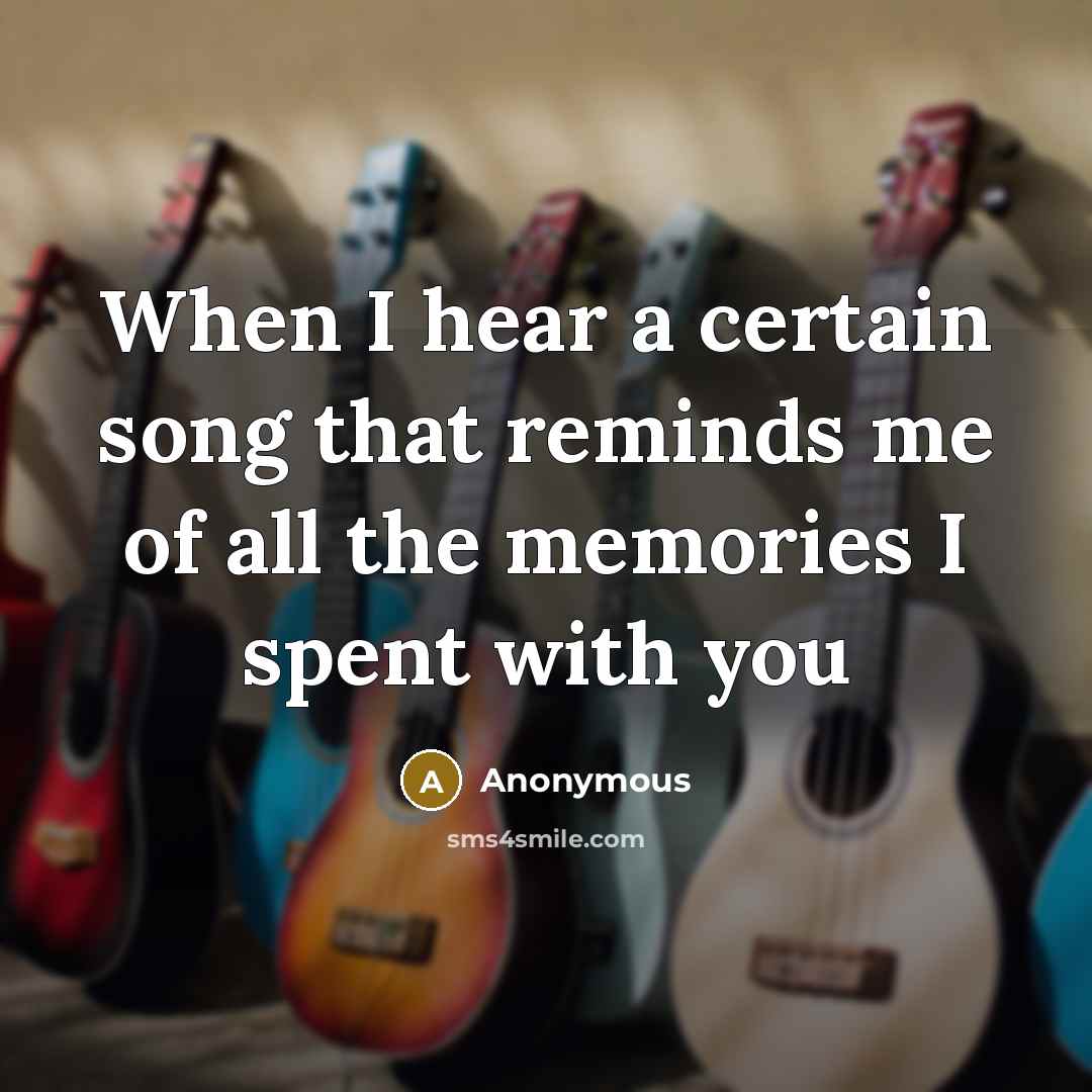 “When I hear a certain song that reminds me of all the memories I spent with you” quote by Anonymous