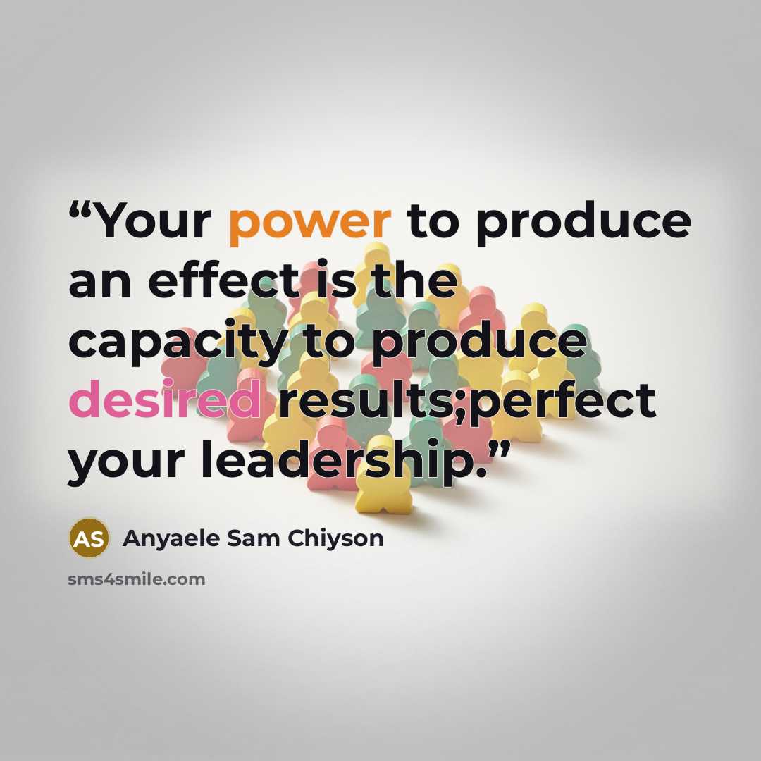 “Your power to produce an effect is the capacity to produce desired results;perfect your leadership.” quote by Anyaele Sam Chiyson