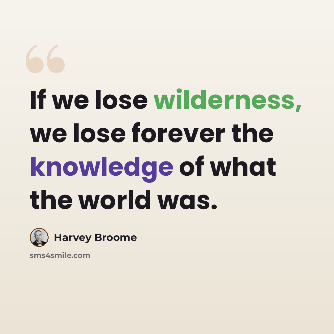 “If we lose wilderness, we lose forever the knowledge of what the world was.” quote by Harvey Broome