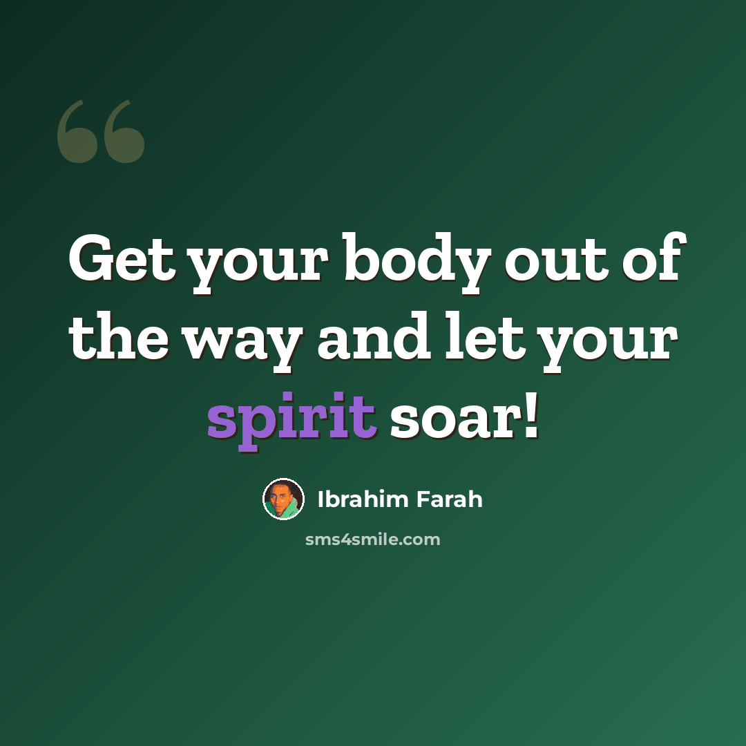 “Get your body out of the way and let your spirit soar!” quote by Ibrahim Farah