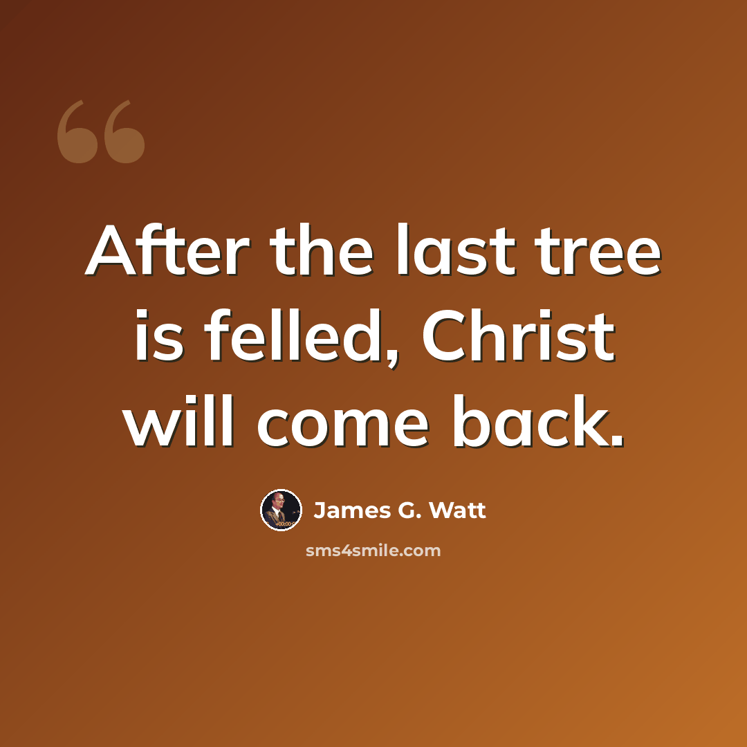 “After the last tree is felled, Christ will come back.” quote by James G. Watt