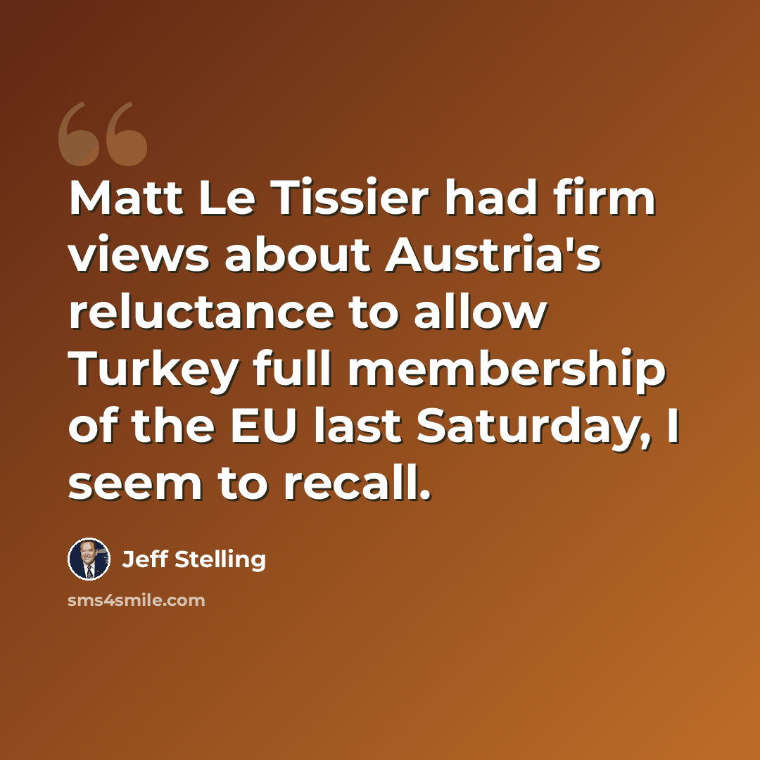 “Matt Le Tissier had firm views about Austria's reluctance to allow Turkey full membership of the EU last Saturday, I seem to recall.” quote by Jeff Stelling