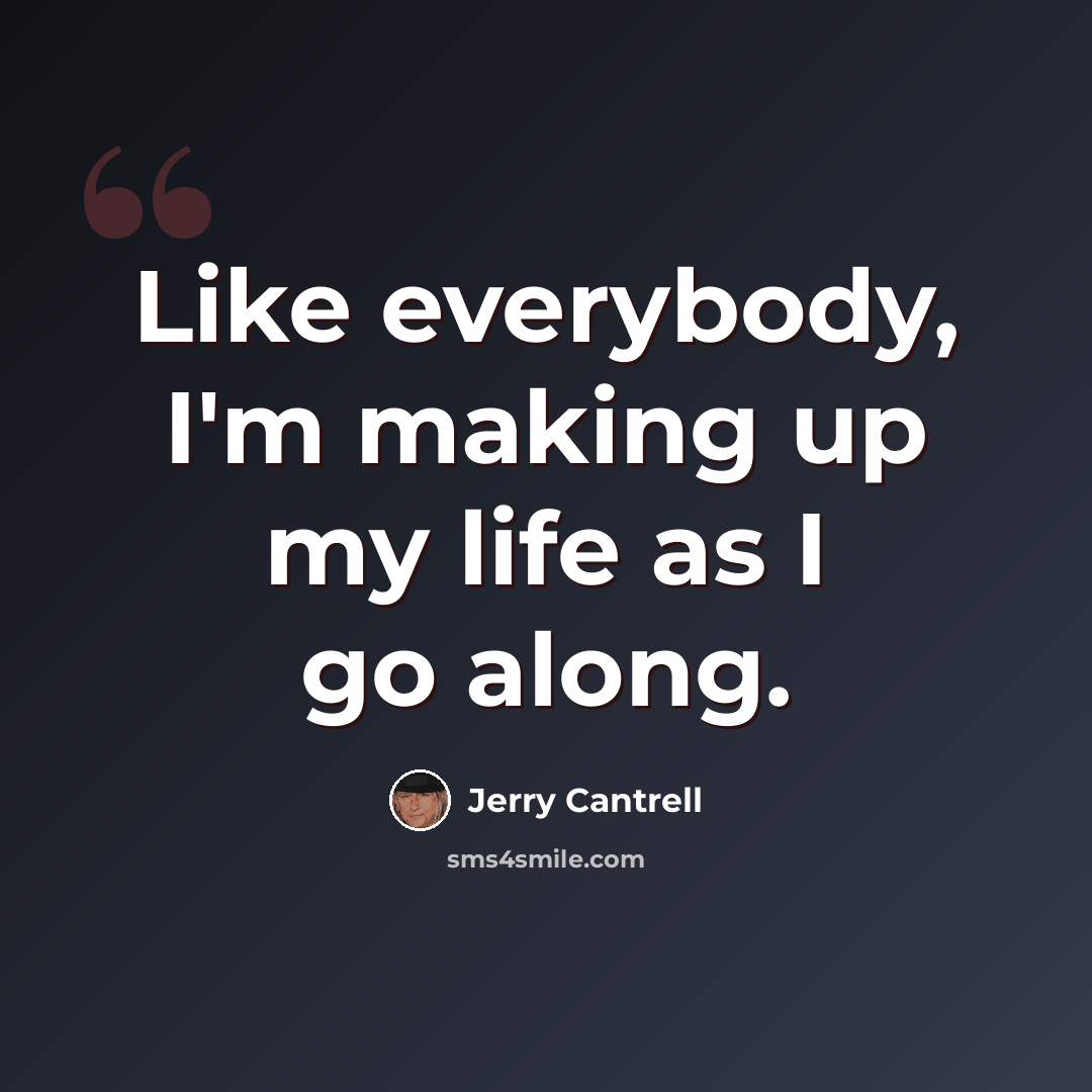 “Like everybody, I'm making up my life as I go along.” quote by Jerry Cantrell