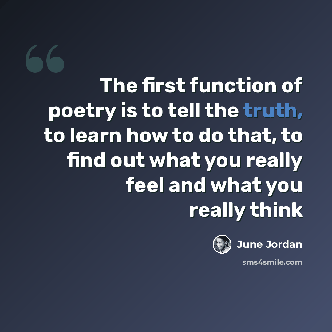 “The first function of poetry is to tell the truth, to learn how to do that, to find out what you really feel and what you really think” quote by June Jordan