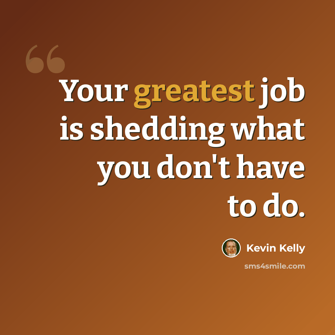 “Your greatest job is shedding what you don't have to do.” quote by Kevin Kelly