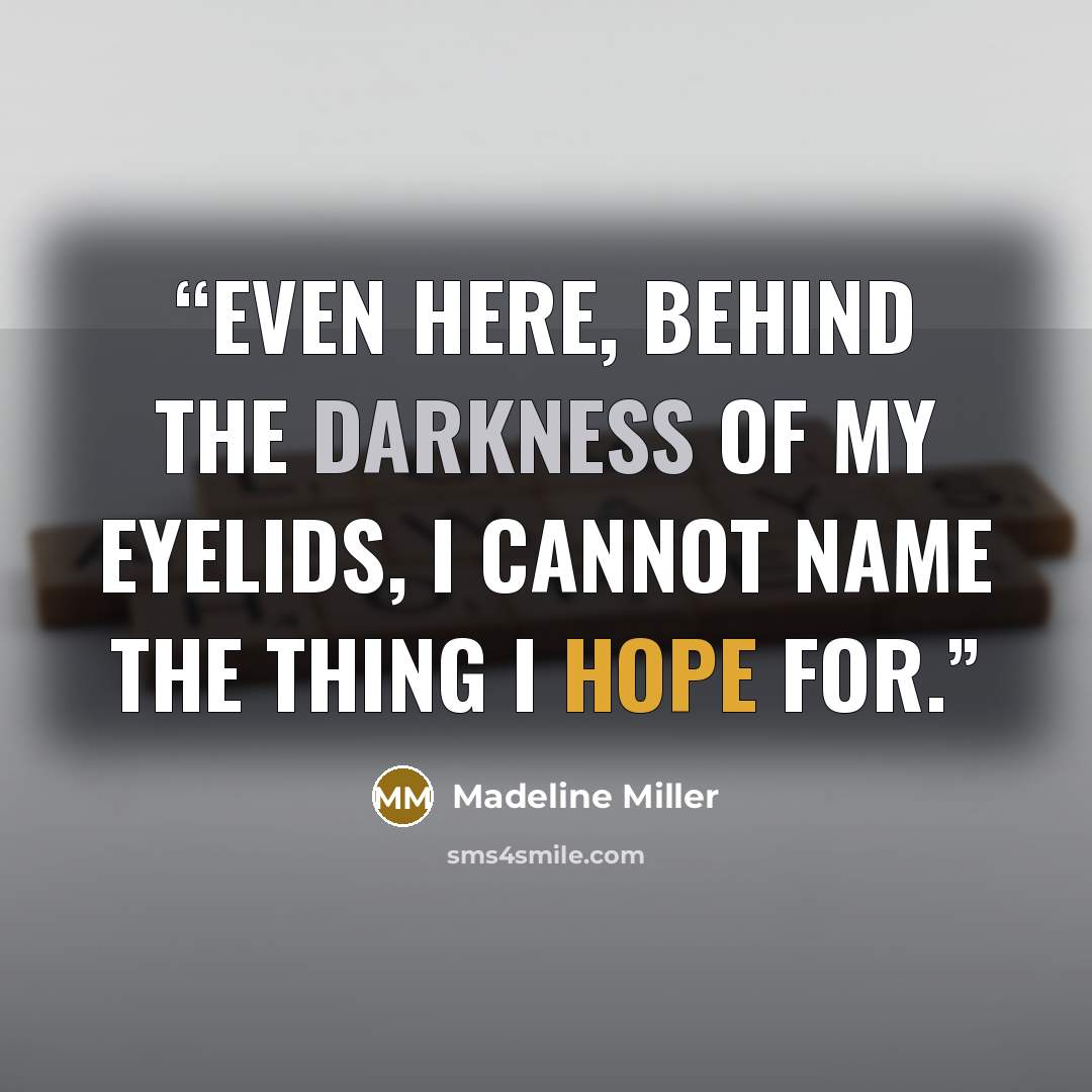 “Even here, behind the darkness of my eyelids, I cannot name the thing I hope for.” quote by Madeline Miller