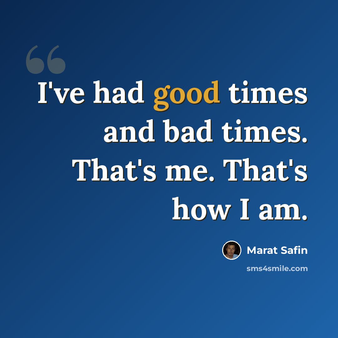 “I've had good times and bad times. That's me. That's how I am.” quote by Marat Safin