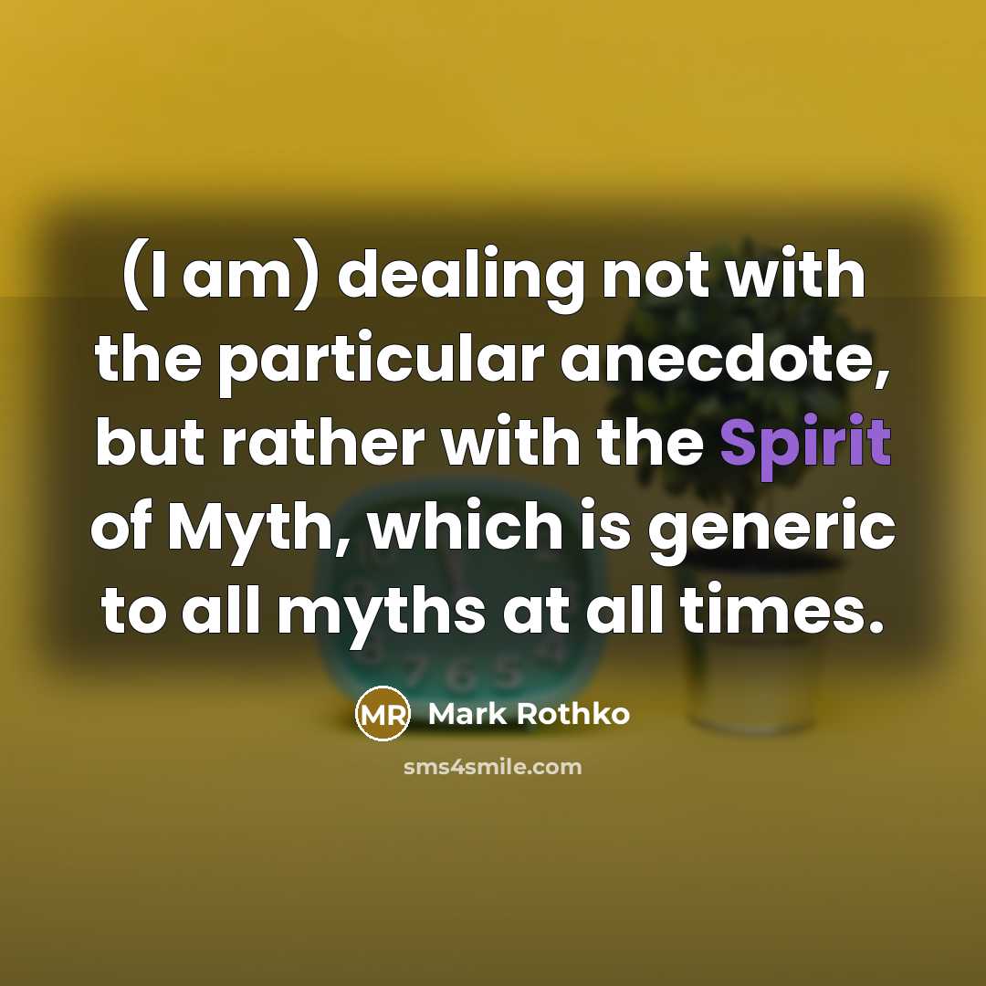 “(I am) dealing not with the particular anecdote, but rather with the Spirit of Myth, which is generic to all myths at all times.” quote by Mark Rothko