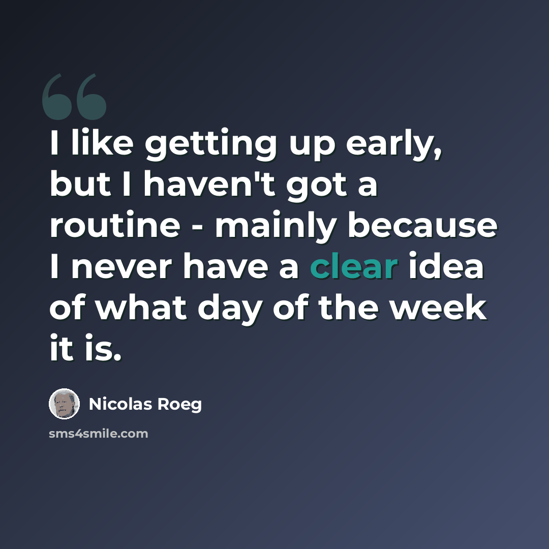 “I like getting up early, but I haven't got a routine - mainly because I never have a clear idea of what day of the week it is.” quote by Nicolas Roeg