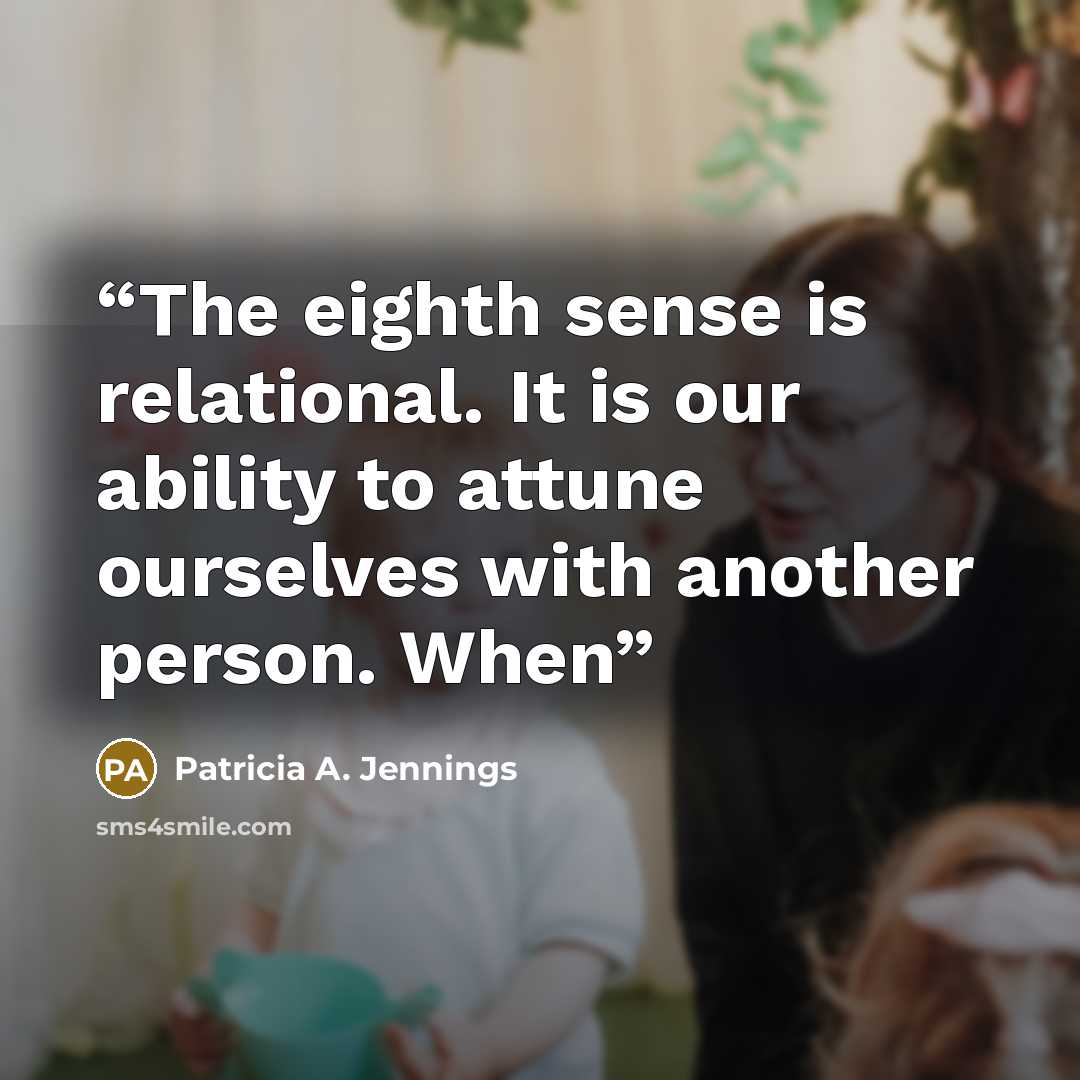 “The eighth sense is relational. It is our ability to attune ourselves with another person. When” quote by Patricia A. Jennings