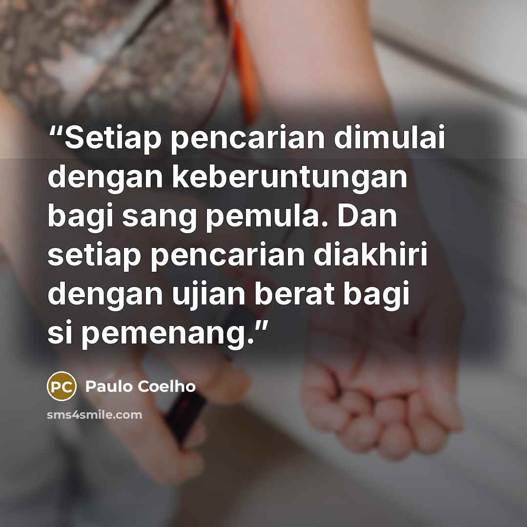 “Setiap pencarian dimulai dengan keberuntungan bagi sang pemula. Dan setiap pencarian diakhiri dengan ujian berat bagi si pemenang.” quote by Paulo Coelho