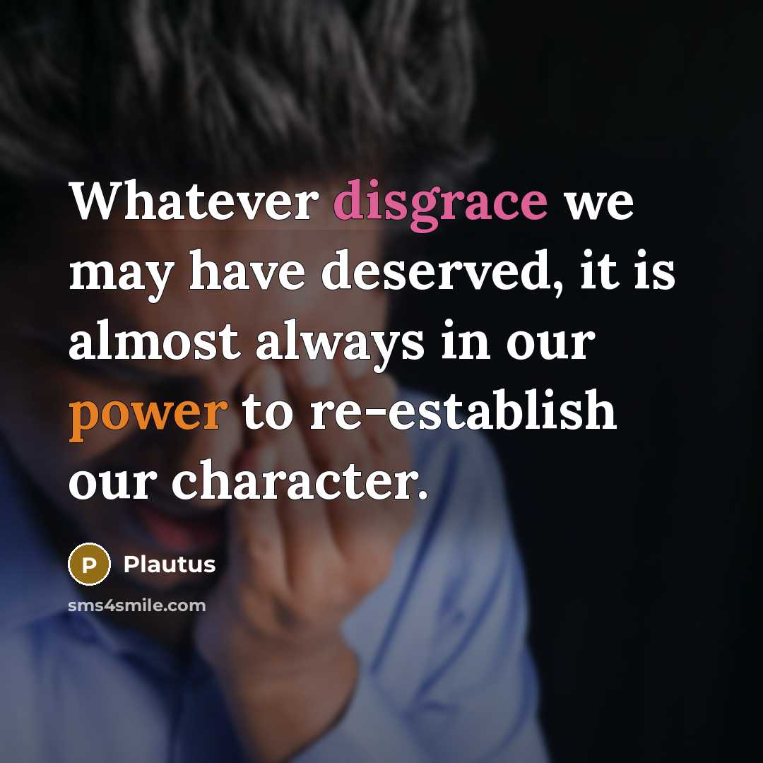 “Whatever disgrace we may have deserved, it is almost always in our power to re-establish our character.” quote by Plautus