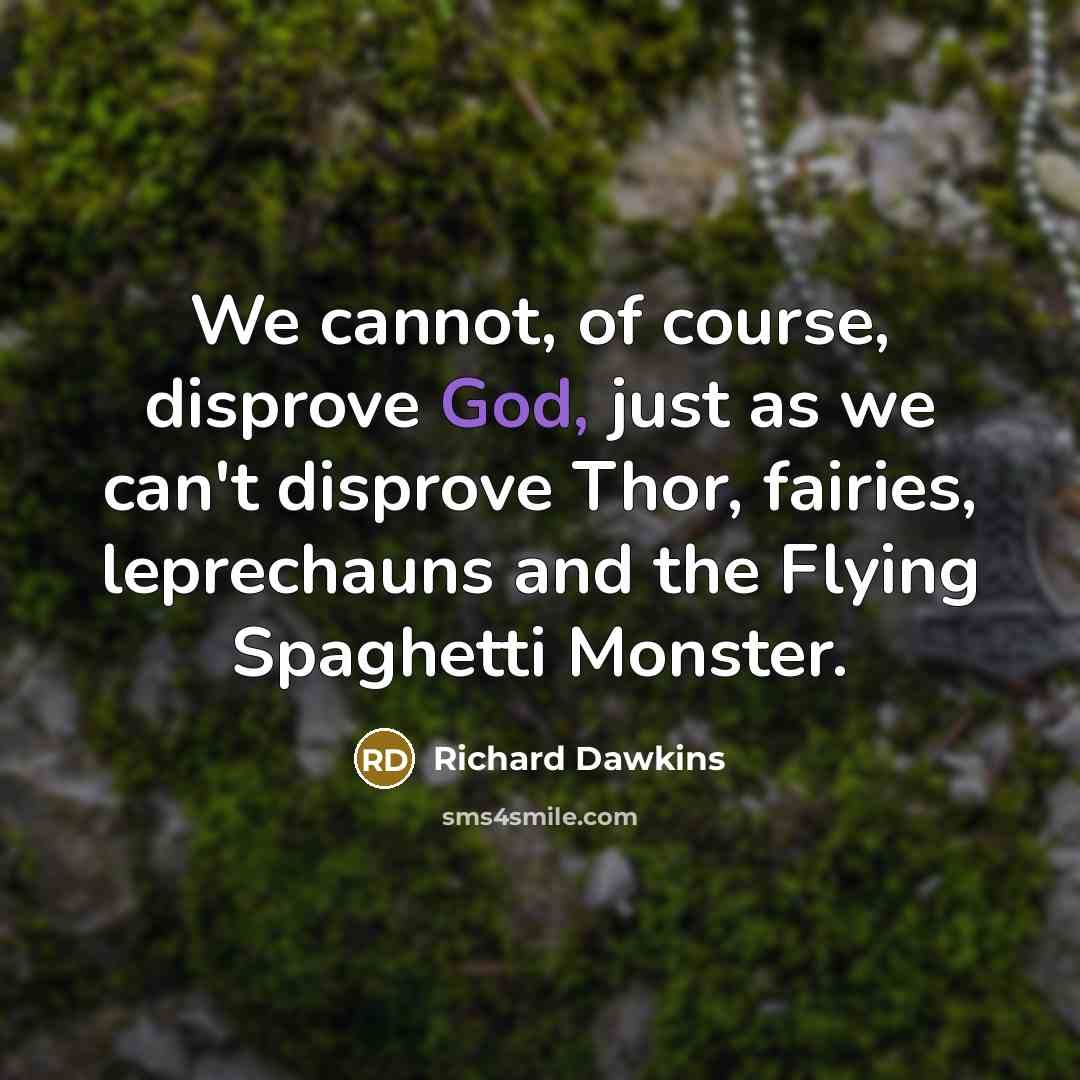 “We cannot, of course, disprove God, just as we can't disprove Thor, fairies, leprechauns and the Flying Spaghetti Monster.” quote by Richard Dawkins
