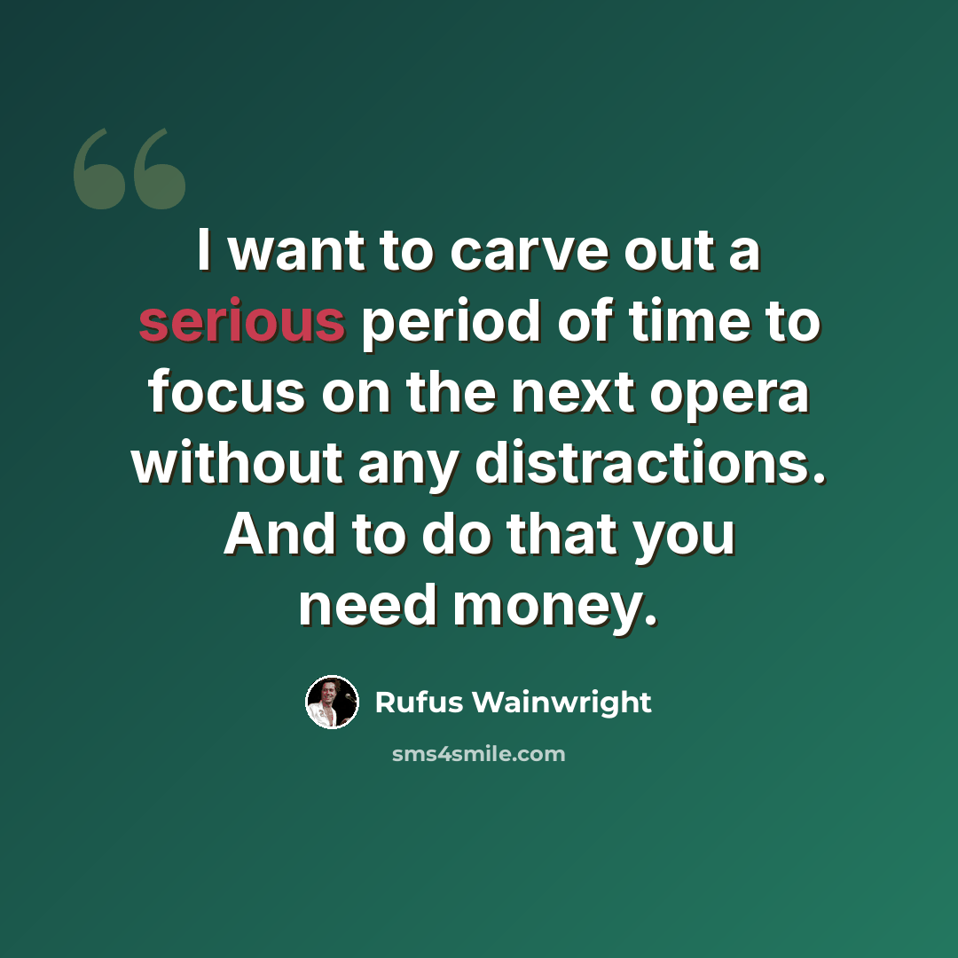 “I want to carve out a serious period of time to focus on the next opera without any distractions. And to do that you need money.” quote by Rufus Wainwright