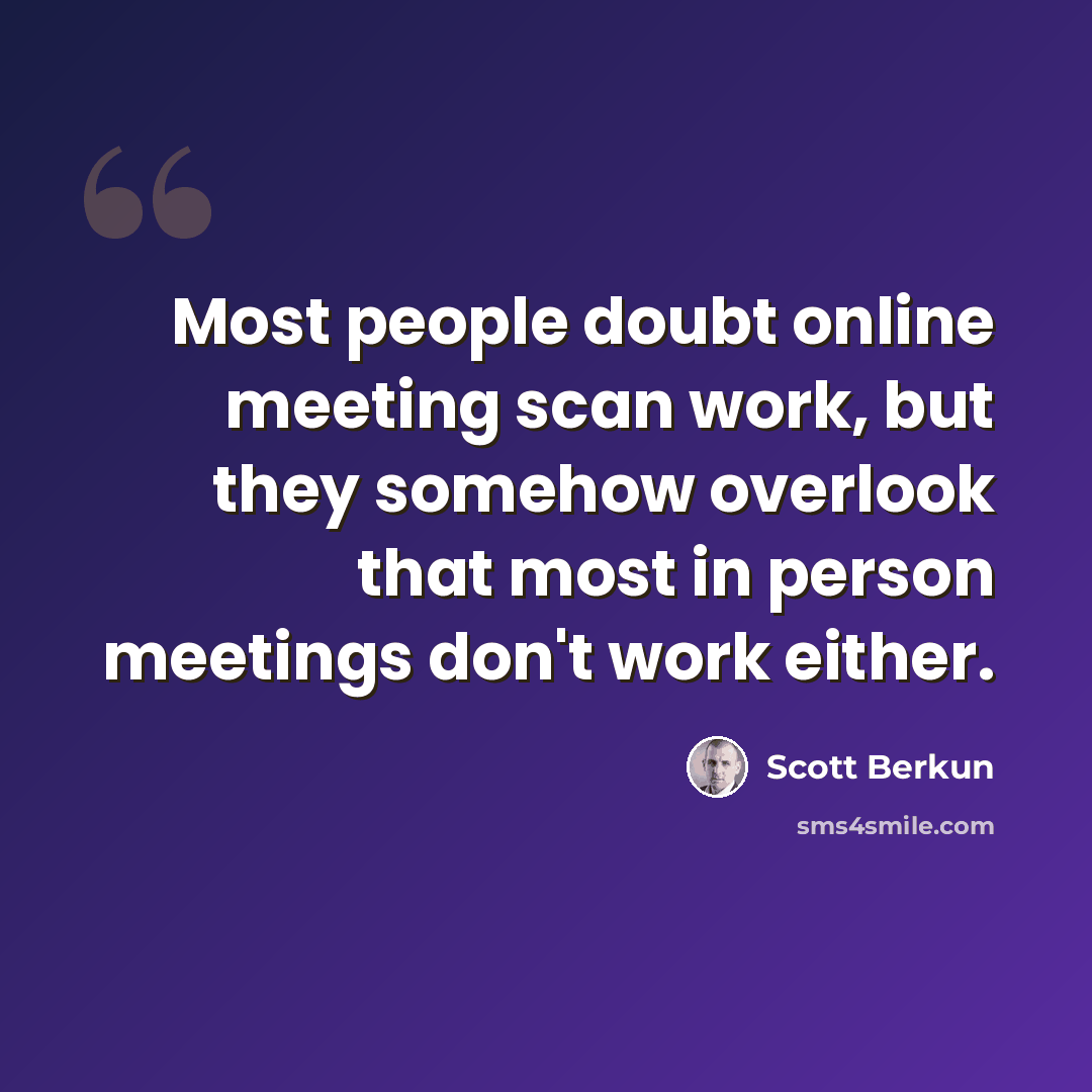 “Most people doubt online meeting scan work, but they somehow overlook that most in person meetings don't work either.” quote by Scott Berkun