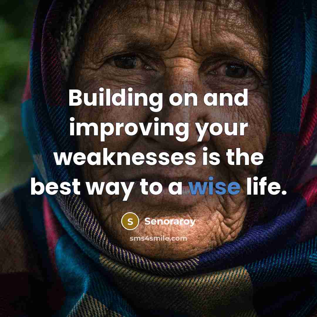 “Building on and improving your weaknesses is the best way to a wise life.” quote by Senoraroy