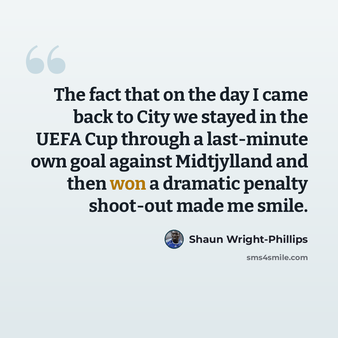 “The fact that on the day I came back to City we stayed in the UEFA Cup through a last-minute own goal against Midtjylland and then won a dramatic penalty shoot-out made me smile.” quote by Shaun Wright-Phillips