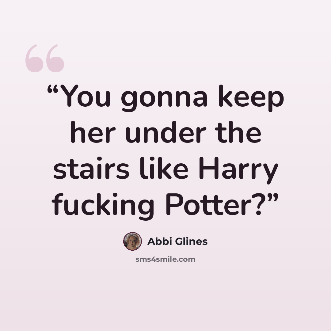 “You gonna keep her under the stairs like Harry fucking Potter?” quote by Abbi Glines