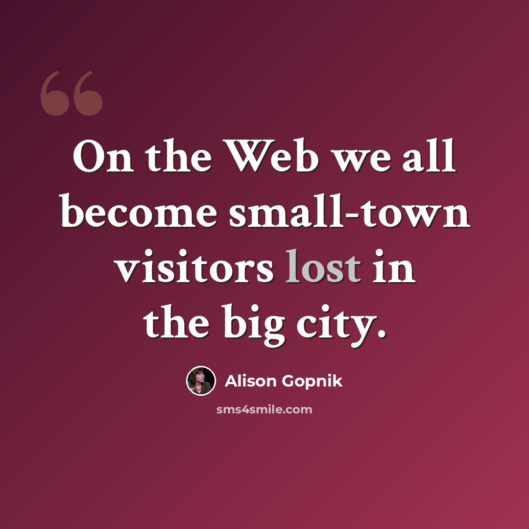 “On the Web we all become small-town visitors lost in the big city.” quote by Alison Gopnik