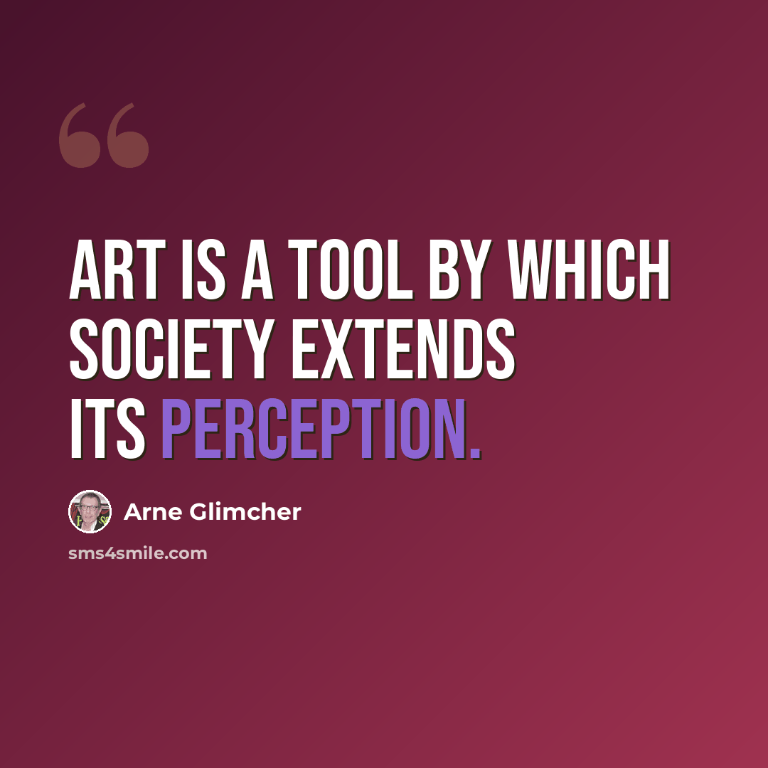 “Art is a tool by which society extends its perception.” quote by Arne Glimcher
