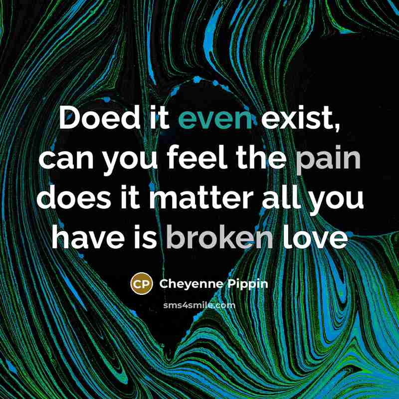 “Doed it even exist, can you feel the pain does it matter all you have is broken love” quote by Cheyenne Pippin