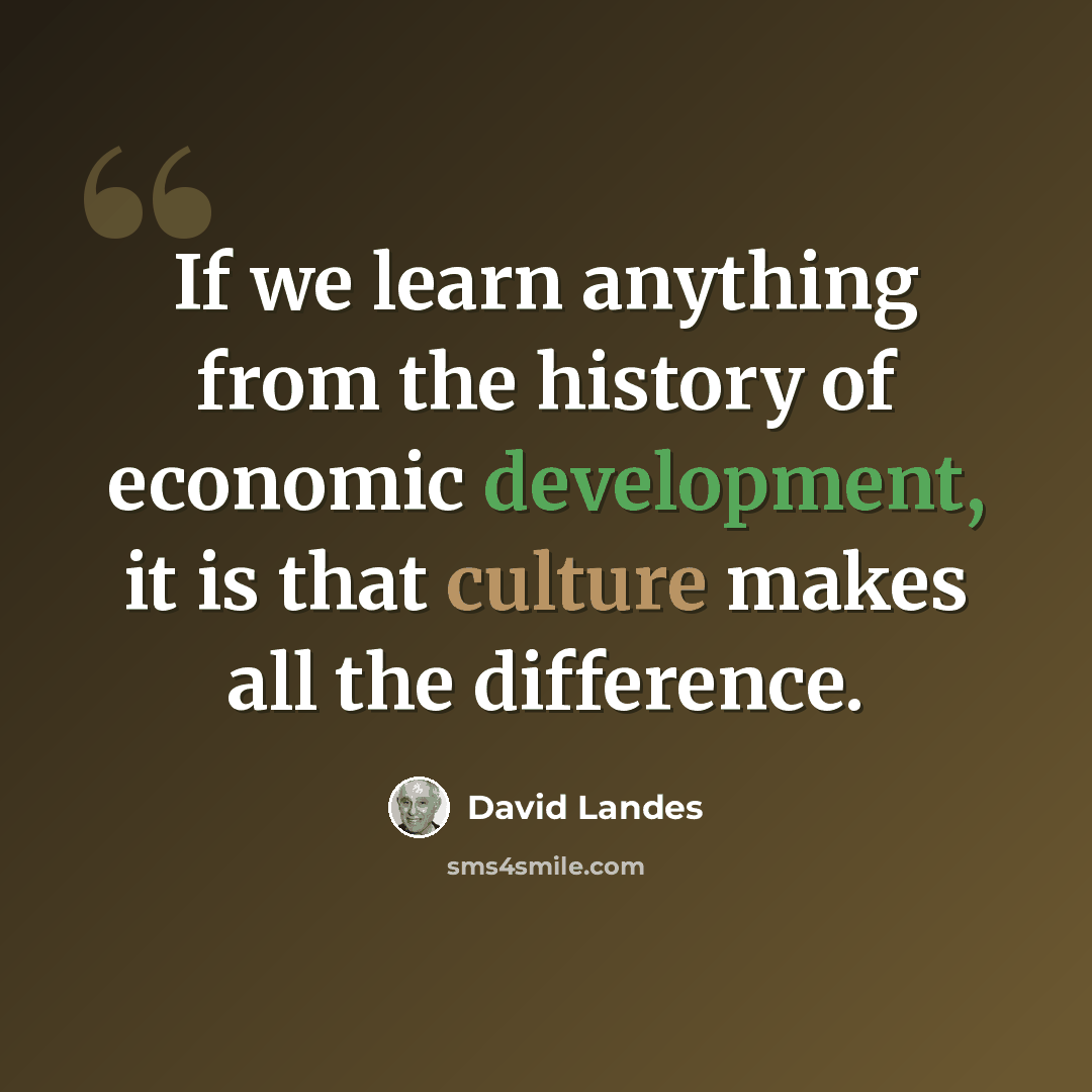 “If we learn anything from the history of economic development, it is that culture makes all the difference.” quote by David Landes