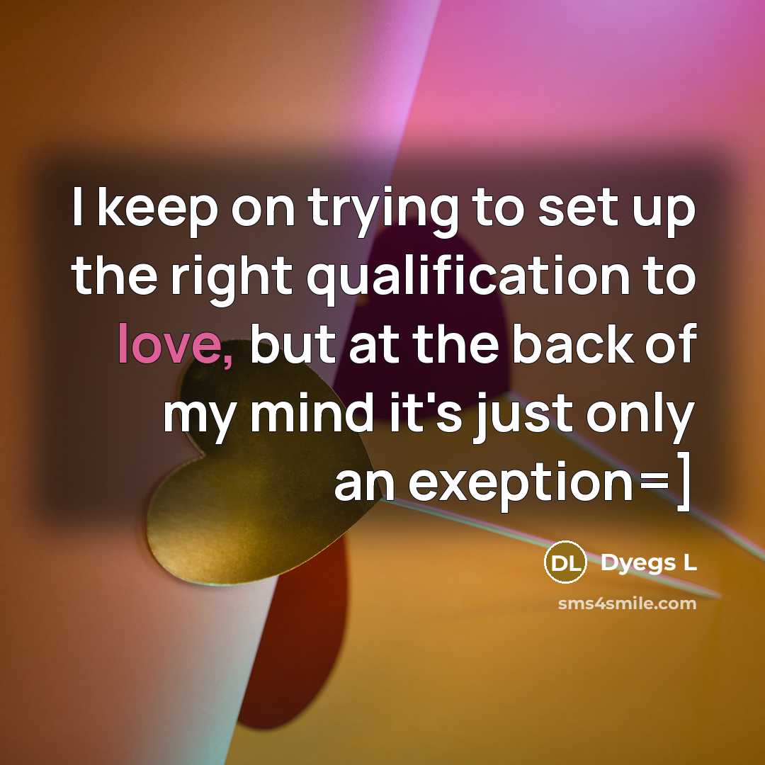 “I keep on trying to set up the right qualification to love, but at the back of my mind it's just only an exeption=]” quote by Dyegs L