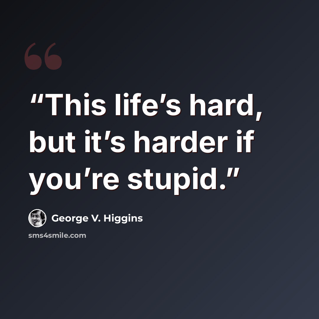 “This life’s hard, but it’s harder if you’re stupid.” quote by George V. Higgins