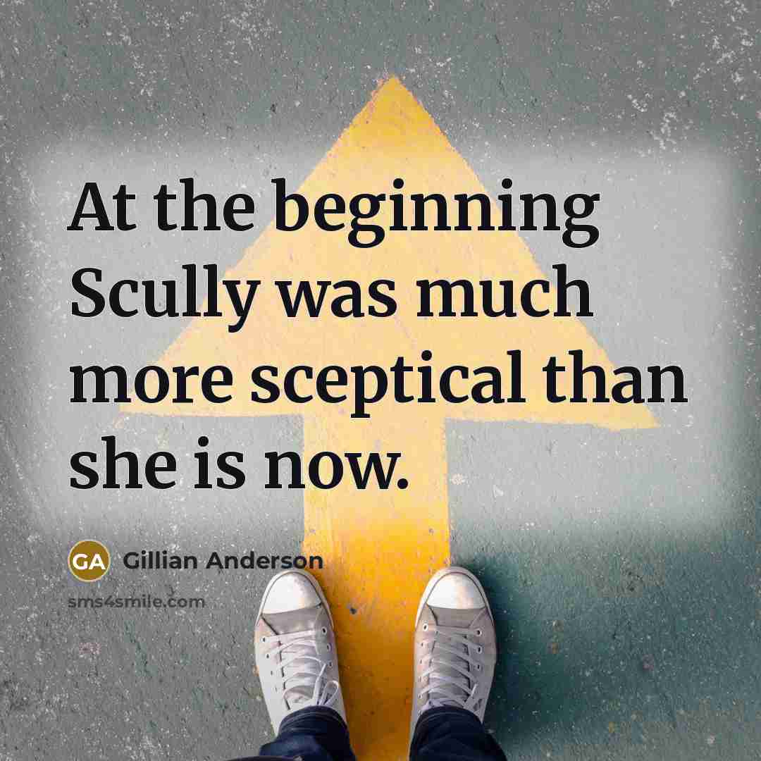 “At the beginning Scully was much more sceptical than she is now.” quote by Gillian Anderson