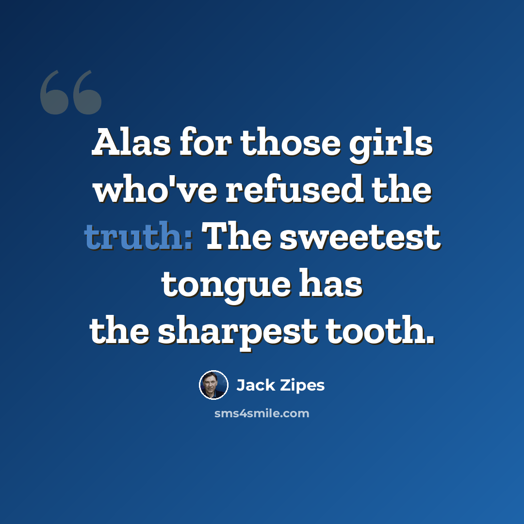 “Alas for those girls who've refused the truth: The sweetest tongue has the sharpest tooth.” quote by Jack Zipes