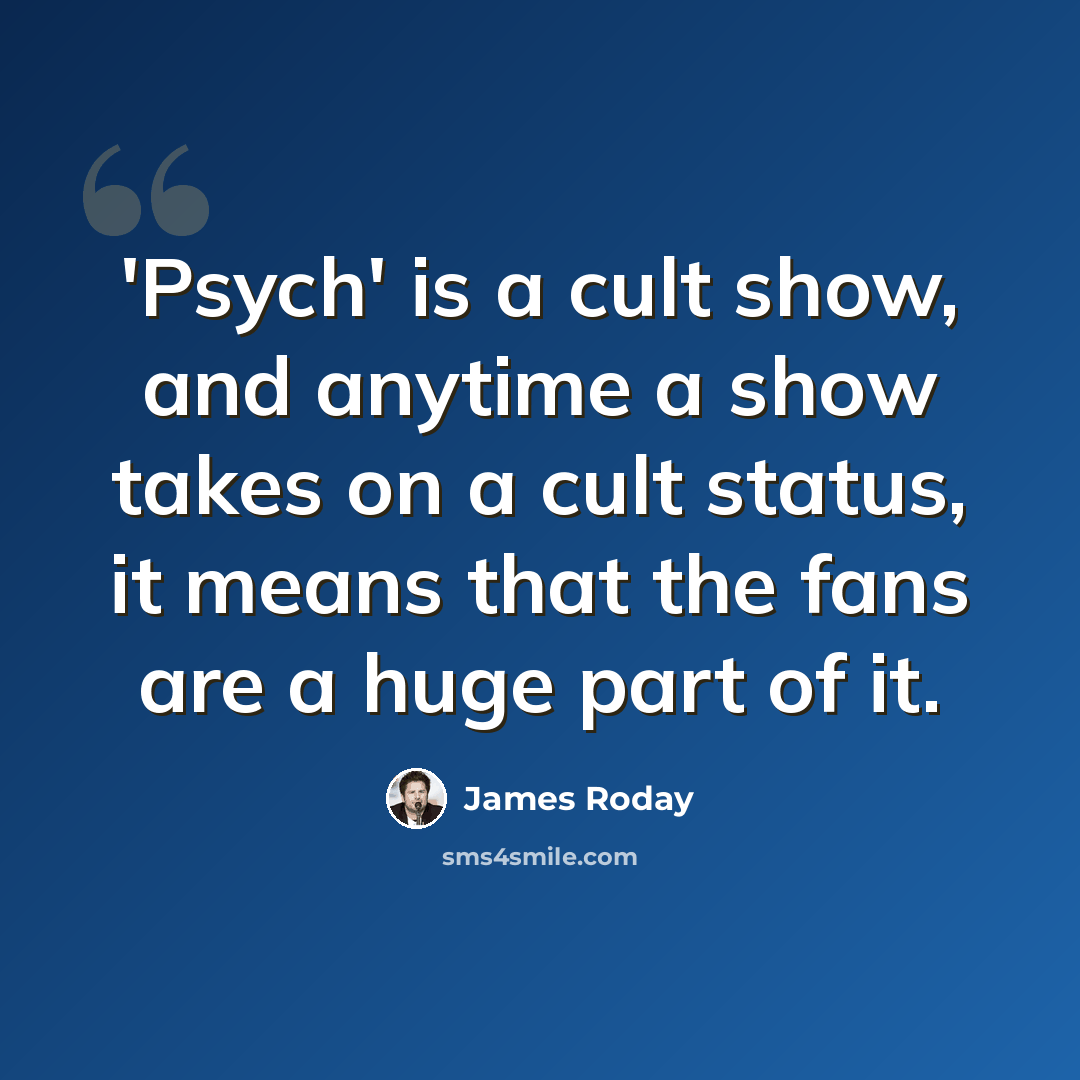 “'Psych' is a cult show, and anytime a show takes on a cult status, it means that the fans are a huge part of it.” quote by James Roday