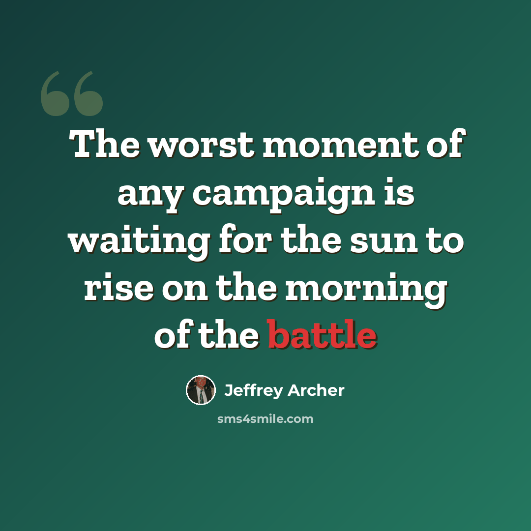 “The worst moment of any campaign is waiting for the sun to rise on the morning of the battle” quote by Jeffrey Archer