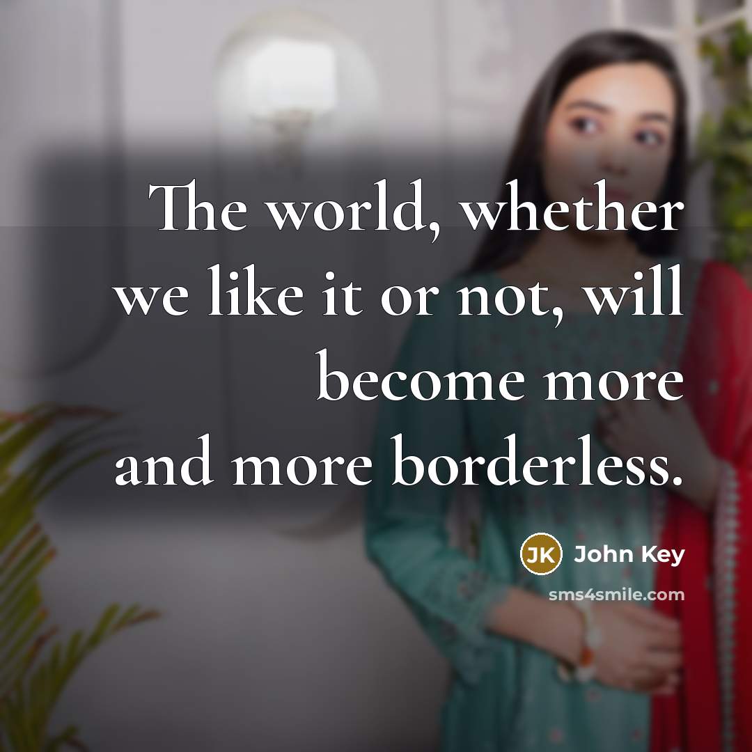 “The world, whether we like it or not, will become more and more borderless.” quote by John Key