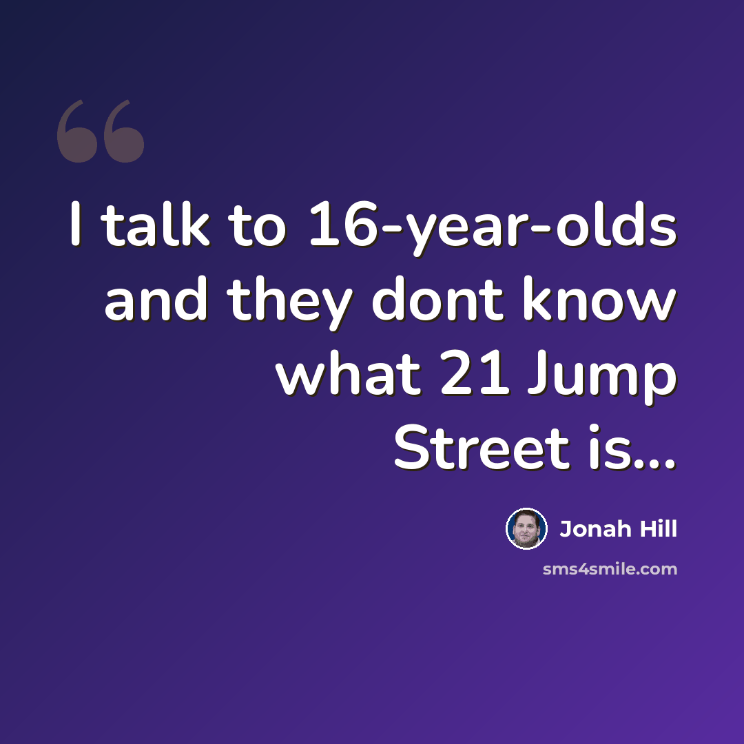 “I talk to 16-year-olds and they dont know what 21 Jump Street is...” quote by Jonah Hill