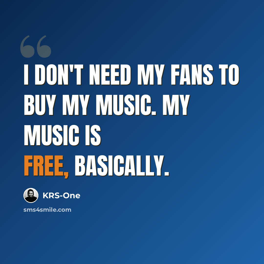 “I don't need my fans to buy my music. My music is free, basically.” quote by KRS-One